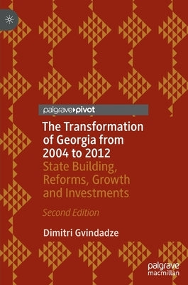 The Transformation of Georgia from 2004 to 2012: State Building, Reforms, Growth and Investments by Gvindadze, Dimitri