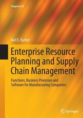 Enterprise Resource Planning and Supply Chain Management: Functions, Business Processes and Software for Manufacturing Companies by Kurbel, Karl E.