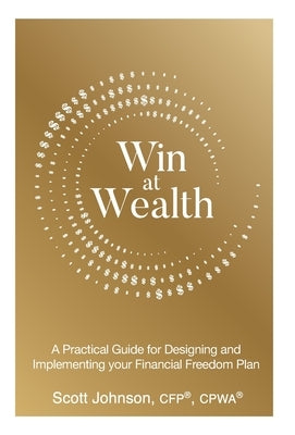 Win at Wealth: A Practical Guide for Designing and Implementing your Financial Freedom Plan by Johnson, Scott