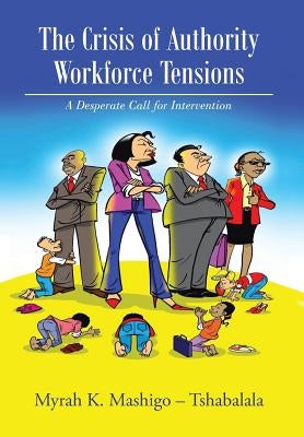 The Crisis of Authority - Workforce Tensions: A Desperate Call for Intervention by Mashigo -. Tshabalala, Myrah K.