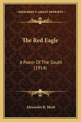 The Red Eagle the Red Eagle: A Poem of the South (1914) a Poem of the South (1914) by Meek, Alexander Beaufort