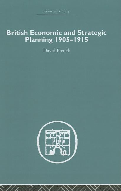 British Economic and Strategic Planning: 1905-1915 by French, David