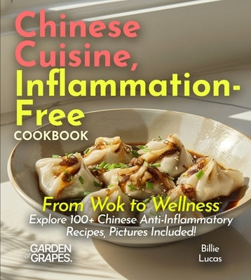 Chinese Cuisine, Inflammation-Free Cookbook: From Wok to Wellness - Explore 100+ Chinese Anti-Inflammatory Recipes, Pictures Included! by Lucas, Billie