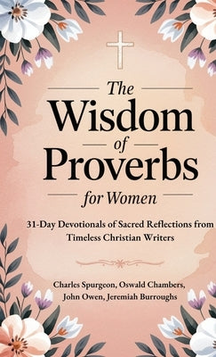 The Wisdom of Proverbs for Women: 31-Day Devotionals of Sacred Reflections from Timeless Christian Writers by Spurgeon, Charles
