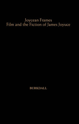 Joycean Frames: Film and the Fiction of James Joyce by Burkdall, Thomas