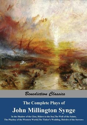 The Complete Plays of John Millington Synge: In the Shadow of the Glen, Riders to the Sea, The Well of the Saints, The Playboy of the Western World, T by Synge, John Millington