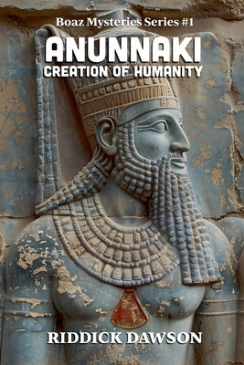 The Anunnaki Creation of Humanity by Dawson, Riddick