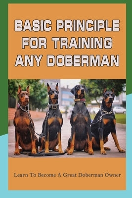 Basic Principle For Training Any Doberman: Learn To Become A Great Doberman Owner: Fixing Doberman Bad Behaviors by McCarrol, Amos