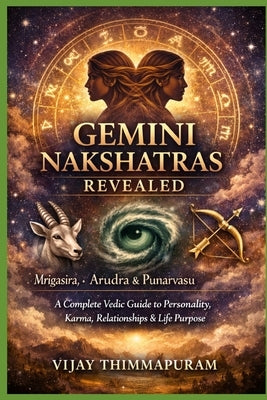 Gemini Nakshatras Revealed: Mrigasira, Arudra & Punarvasu A Complete Vedic Guide to Personality, Karma, Relationships & Life Purpose by Thimmapuram, Vijay