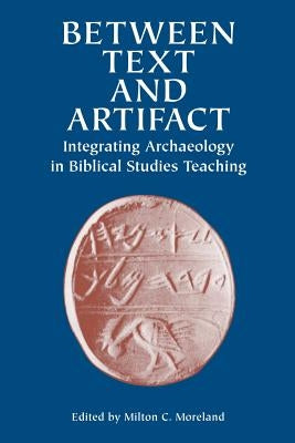 Between Text and Artifact: Integrating Archaeology in Biblical Studies Teaching Volume 8 by Moreland, Milton C.