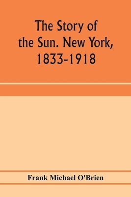 The story of the Sun. New York, 1833-1918 by Michael O'Brien, Frank