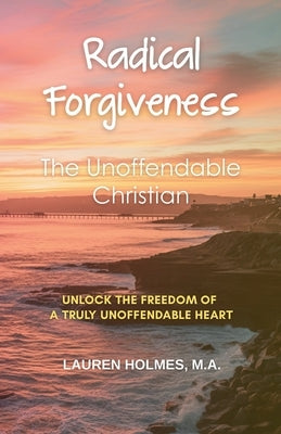 Radical Forgiveness: The Unoffendable Christian by Holmes, Lauren