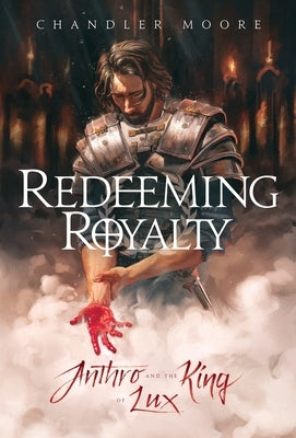 Redeeming Royalty: Anthro and the King of Lux by Moore, Chandler