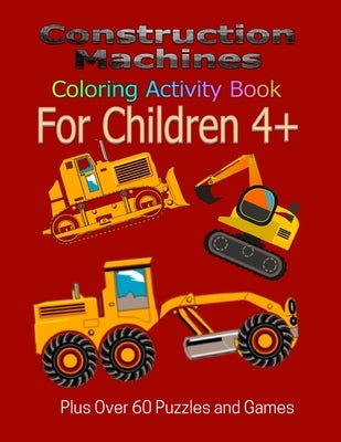 Construction Machines Coloring Activity Book For Children 4+: Plus over 60 puzzles and games by Publications, Mja