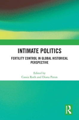 Intimate Politics: Fertility Control in Global Historical Perspective by Roth, Cassia