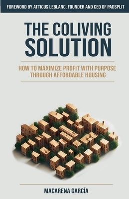 The Co-Living Solution: How to Maximize Profit with Purpose through Affordable Housing by Garc?a, Macarena