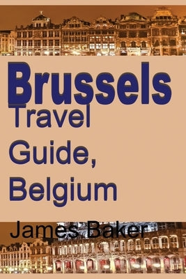 Brussels Travel Guide, Belgium by Baker, James