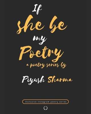 If She Be My Poetry: An Exclusive Instagram Poetry Series by Sharma, Piyush