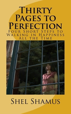 Thirty Pages to Change Your Life: Four Short Steps to Walking in Happiness All the Time by Shamus, Shel