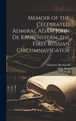 Memoir of the Celebrated Admiral Adam John de Krusenstern, the First Russian Circumnavigator by Ross, John