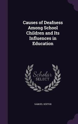 Causes of Deafness Among School Children and Its Influences in Education by Sexton, Samuel