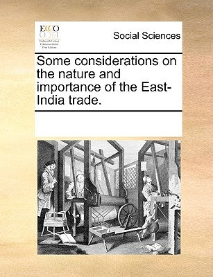 Some Considerations on the Nature and Importance of the East-India Trade. by Multiple Contributors