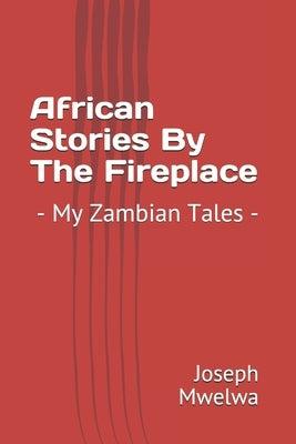 African Stories By The Fireplace: - My Zambian Tales - by Mwelwa, Joseph Mulenga