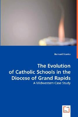 The Evolution of Catholic Schools in the Diocese of Grand Rapids by Stanko, Bernard