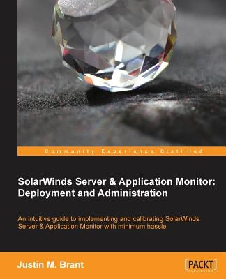 Solarwinds Server & Application Monitor: Deployment and Administration by M. Brant, Justin