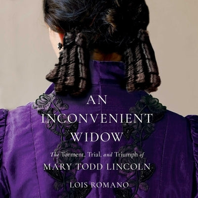 An Inconvenient Widow: The Torment, Trial, and Triumph of Mary Todd Lincoln by Romano, Lois