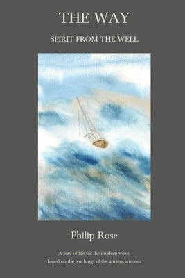 The Way - Spirit from the Well: A way of life for the modern world based on the teachings of the ancient wisdom by Rose, Philip