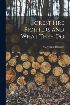 Forest Fire Fighters and What They Do by Harrison, C. William