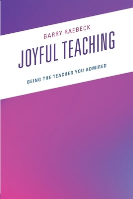 Joyful Teaching: Being the Teacher You Admired by Raebeck, Barry