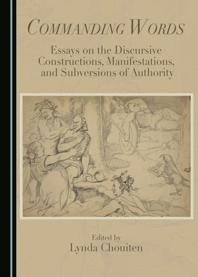 Commanding Words: Essays on the Discursive Constructions, Manifestations, and Subversions of Authority by Chouiten, Lynda