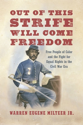 Out of This Strife Will Come Freedom: Free People of Color and the Fight for Equal Rights in the Civil War Era by Milteer, Warren Eugene, Jr.