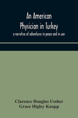 An American physician in Turkey: a narrative of adventures in peace and in war by Douglas Ussher, Clarence