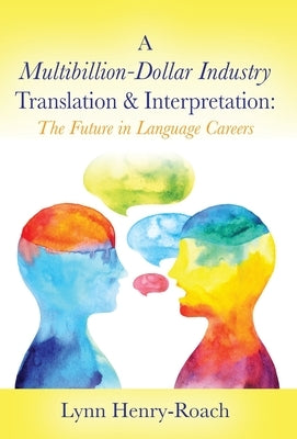 A Multibillion-Dollar Industry Translation & Interpretation: The Future in Language Careers by Henry-Roach, Lynn