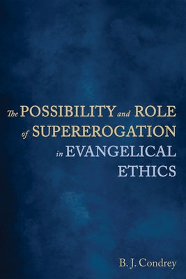 The Possibility and Role of Supererogation in Evangelical Ethics by Condrey, B. J.