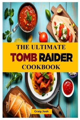 The Ultimate Tomb Raider Cookbook: The Unofficial Recipes Cookbook by Josh, Craig