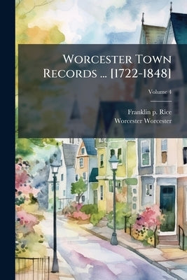 Worcester Town Records ... [1722-1848]; Volume 4 by Rice, Franklin P.