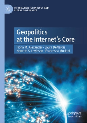 Geopolitics at the Internet's Core by Alexander, Fiona M.