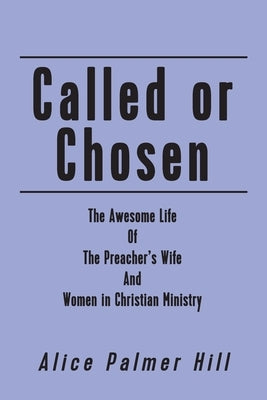 Called or Chosen: The Awesome Life of the Preacher's wife and women fulfilling God's by Hill, Alice Palmer
