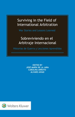Surviving in the Field of International Arbitration: War Stories and Lessons Learned: Sobreviviendo en el Arbitraje Internacional: Historias de Guerra by de la Jara, José María