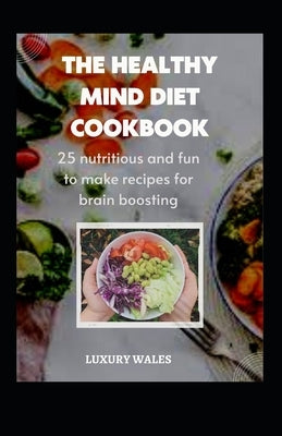 The Healthy Mind Diet Cookbook: 25 Nutritious And Fun To Make Recipes For Brain Boosting by Wales, Luxury