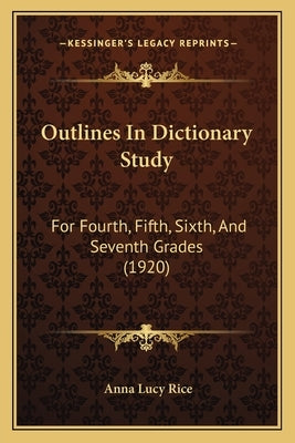 Outlines In Dictionary Study: For Fourth, Fifth, Sixth, And Seventh Grades (1920) by Rice, Anna Lucy