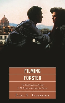 Filming Forster: The Challenges of Adapting E.M. Forster's Novels for the Screen by Ingersoll, Earl G.