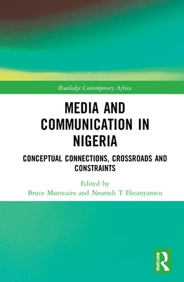 Media and Communication in Nigeria: Conceptual Connections, Crossroads and Constraints by Mutsvairo, Bruce