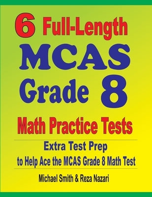 6 Full-Length MCAS Grade 8 Math Practice Tests: Extra Test Prep to Help Ace the MCAS Math Test by Smith, Michael