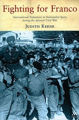 Fighting for Franco: International Volunteers in Nationalist Spain During the Spanish Civil War by Keene, Judith