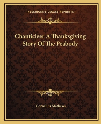 Chanticleer A Thanksgiving Story Of The Peabody by Mathews, Cornelius